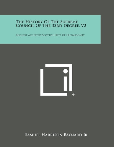 The History of the Supreme Council of the 33rd Degree, V2 Ancient Accepted Scottish Rite of Freemasonry
