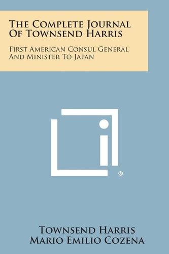 The Complete Journal of Townsend Harris First American Consul General and Minister to Japan