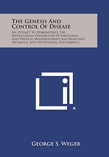 The Genesis and Control of Disease An Attempt to Demonstrate the Pathological Possibilities of Emotional and Physical Maladjustment and Resultant Met