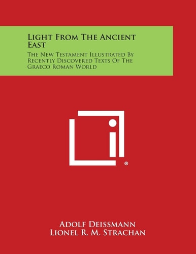 Light from the Ancient East The New Testament Illustrated by Recently Discovered Texts of the Graeco Roman World