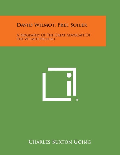 David Wilmot, Free Soiler A Biography of the Great Advocate of the Wilmot Proviso