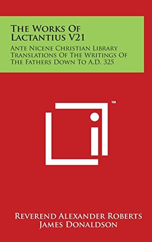 The Works Of Lactantius V21 Ante Nicene Christian Library Translations Of The Writings Of The Fathers Down To A.D. 325
