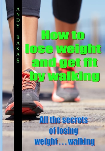 How to Lose Weight and Get Fit by Walking All the Secrets of Losing Weight . . . Walking