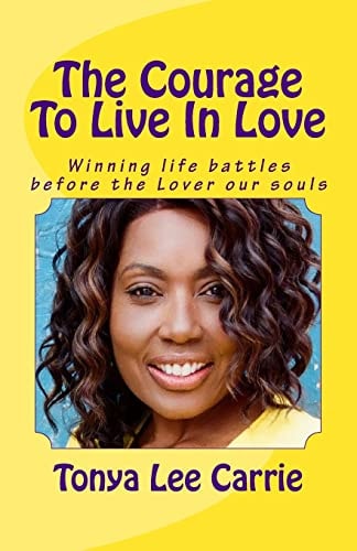 The Courage To Live In Love Winning Life Battles Before the Lover Our Souls