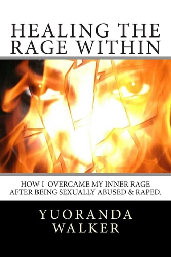 Healing the Rage Within How I Overcame My Inner Rage After Being Sexually Abused and Raped