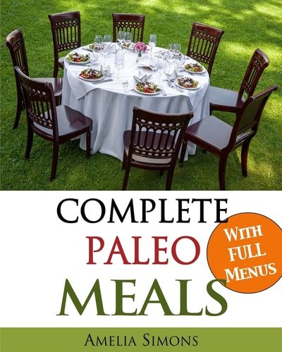 Complete Paleo Meals A Paleo Cookbook Featuring Paleo Comfort Foods - Recipes for an Appetizer, Entree, Side Dishes, and Dessert in Every Meal (Large Print Edition)