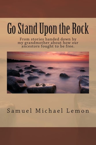 Go Stand Upon the Rock From Stories Handed Down by My Grandmother about how Our Ancestors Fought to be Free