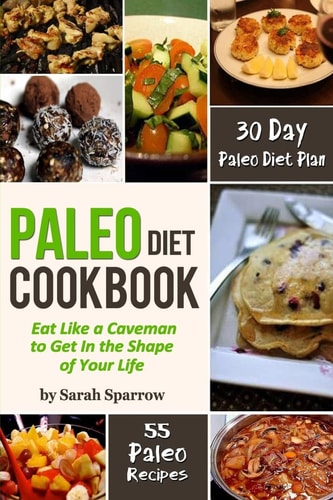 Paleo Diet Cookbook Eat Like a Caveman to Get in the Shape of Your Life, Including 30 Day Paleo Diet Plan and Paleo Recipes