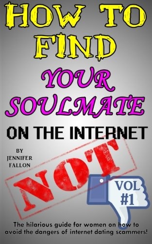 How to Find Your Soulmate on the Internet - NOT! The Hilarious Guide for Women on How to Avoid the Dangers of Internet Dating Scammers!