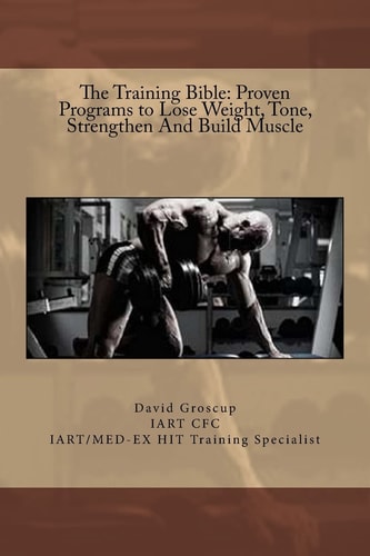 The Training Bible Proven Programs to Lose Weight Tone, Strengthen And Build Muscle
