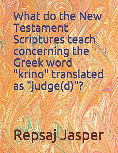 What Do the New Testament Scriptures Teach Concerning the Greek Word "Krino" Translated As "Judge(D)" ?