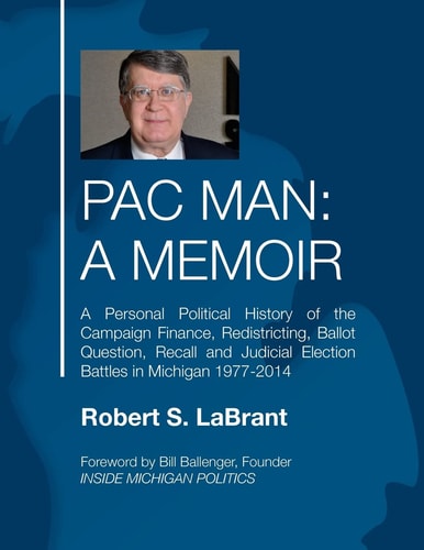PAC Man, a Memoir A Personal Political History of the Campaign Finance, Redistricting, Ballot Question, Recall and Judicial Election Battles in Michigan, 1977-2014