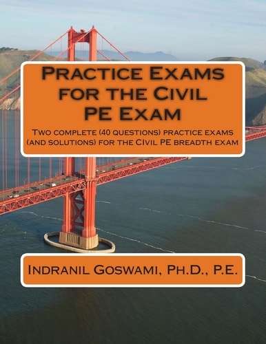 Practice Exams for the Civil PE Examination Two Practice Exams (and Solutions) Geared Towards the Breadth Portion of the Civil PE Exam