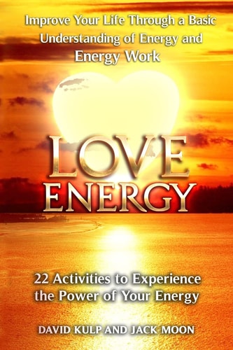 Love Energy Improve Your Life Through a Basic Understanding of Energy and Energy Work