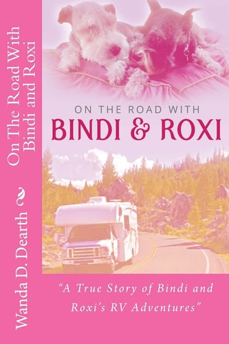 On The Road With BINDI And ROXI "A True Story of Bindi and Roxi's RV Adventures"