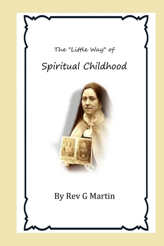 The "Little Way" of Spiritual Childhood According to the Life and Writings of Blessed Therese de L"Enfant Jesus Teresa of Jesus