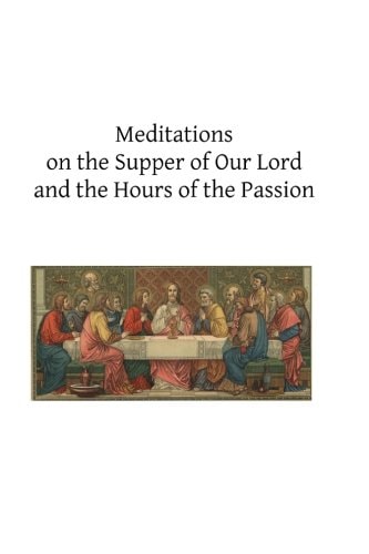 Meditations on the Supper of Our Lord and the Hours of the Passion