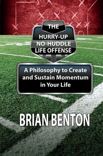 The Hurry-Up No-Huddle Life Offense A Philosophy to Create and Sustain Momentum in Your Life
