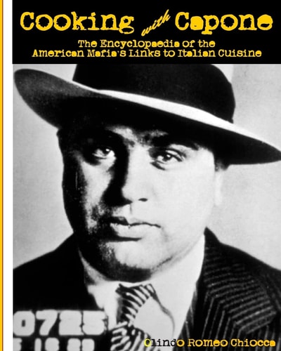 Cooking with Capone The Encyclopaedia of the American Mafia's Links to Italian Cuisine