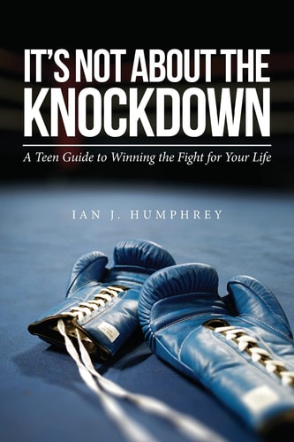 It's Not about the Knockdown A Teen Guide to Winning the Fight for Your Life