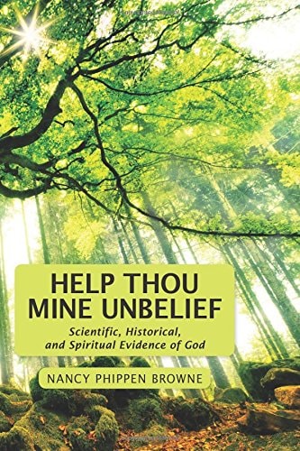 Help Thou Mine Unbelief Scientific, Historical, and Spiritual Evidence of God