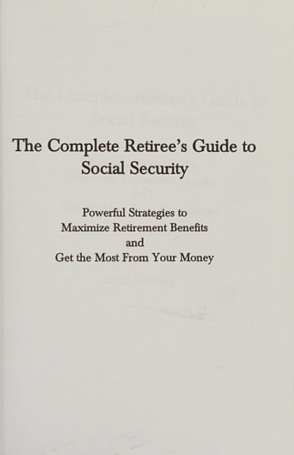 The Complete Retiree's Guide to Social Security Powerful Strategies to Maximize Retirement Benefits and Get the Most from Your Money