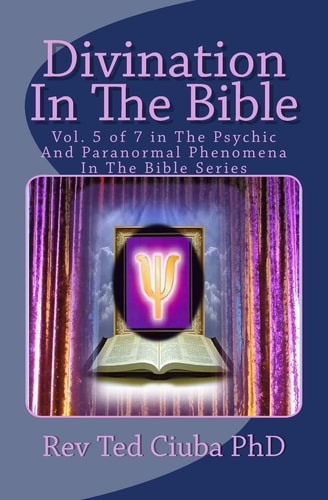 Divination In The Bible Vol. 5 of 7 in The Psychic And Paranormal Phenomena In The Bible Series