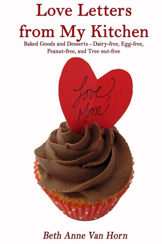 Love Letters from My Kitchen Baked Goods and Desserts - Dairy-Free, Egg-Free, Peanut-Free, and Tree Nut-Free