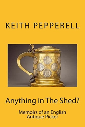 Anything in The Shed? Memoirs of an English Antique Picker