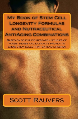 My Book of Stem Cell Longevity Formulas and Nutraceutical AntiAging Combinations Based on Scientific Research Studies of Foods, Herbs and Extracts Proven to Grow Stem Cells That Extend Lifespan