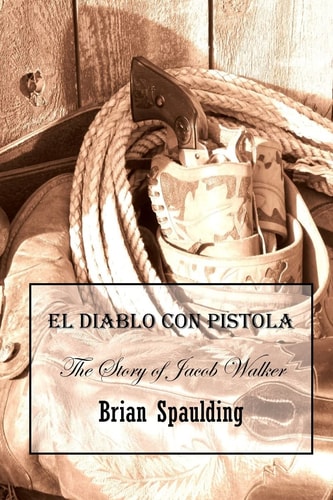 El Diablo Con Pistola The Story of Jacob Walker in His Own Words