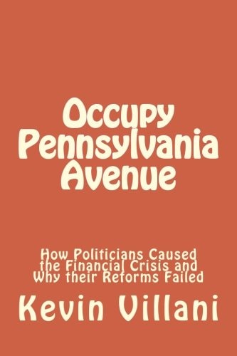 Occupy Pennsylvania Avenue How Politicians Caused the Financial Crisis and Why Their Reforms Failed
