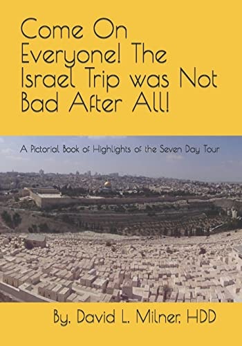 Come On Everyone! The Israel Trip was Not Bad After All! A Pictorial Book of Highlights of the Seven Day Tour