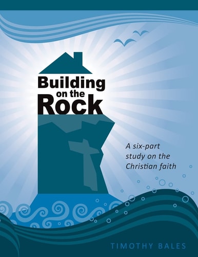 Building on the Rock A Six-Part Study on the Christian Faith