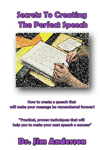 Secrets To Creating The Perfect Speech How to Create a Speech that Will Make Your Message be Remembered Forever!