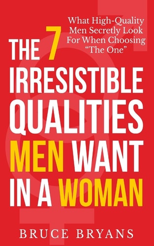 The 7 Irresistible Qualities Men Want In A Woman What High-Quality Men Secretly Look For When Choosing The One