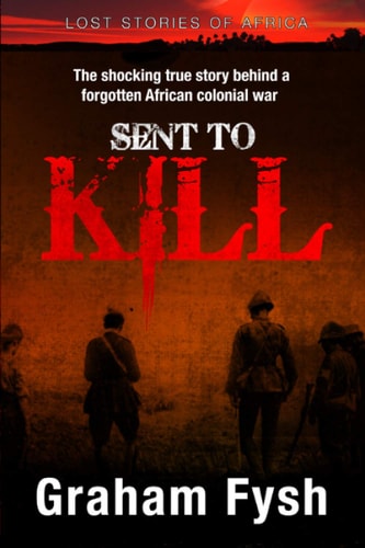 Sent to Kill The Shocking True Story Behind a Forgotten African Colonial War