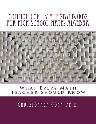 Common Core State Standards for High School Math: Algebra What Every Math Teacher Should Know