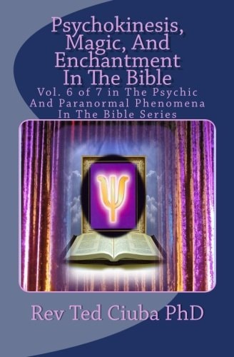 Psychokinesis, Magic, And Enchantment In The Bible Vol. 6 of 7 in The Psychic And Paranormal Phenomena In The Bible Series