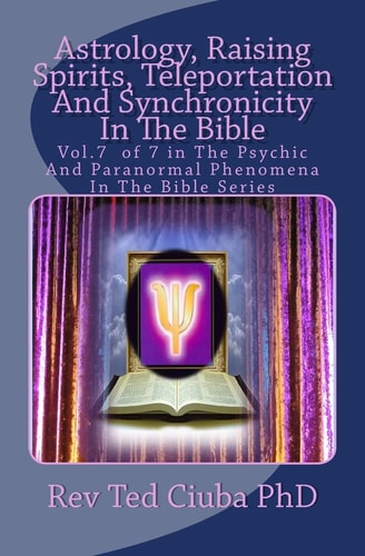Astrology, Raising Spirits, Teleportation And Synchronicity In The Bible Vol.7 of 7 in The Psychic And Paranormal Phenomena In The Bible Series