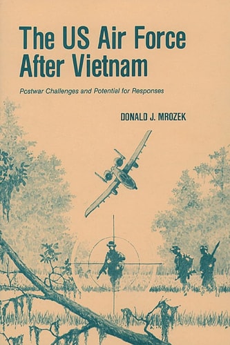 The US Air Force After Vietnam Postwar Challenges and Potential for Responses