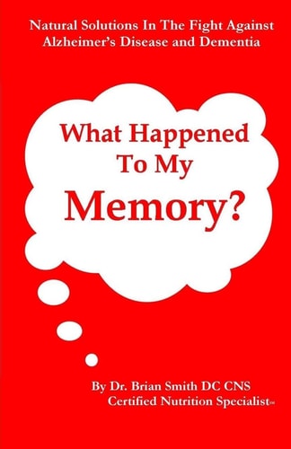 What Happened To My Memory? Natural Solutions in the Fight Against Alzheimer's Disease and Dementia