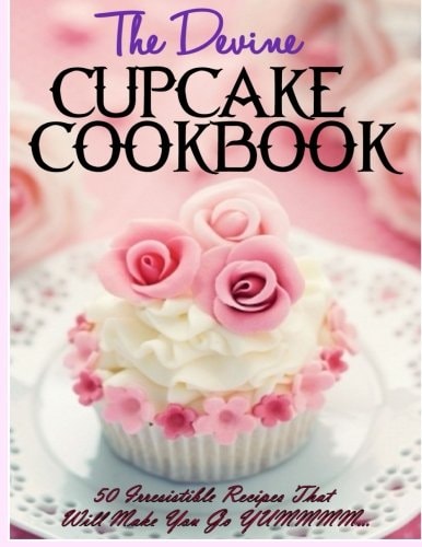 The Devine Cupcake Cookbook 50 Irresistible Recipes That Will Make You Go YUMMMM...