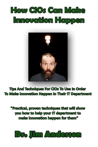 How Cios Can Make Innovation Happen Tips and Techniques for Cios to Use in Order to Make Innovation Happen in Their It Department