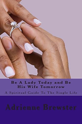 Be A Lady Today and Be His Wife Tomorrow A Spiritual Guide To The Single Life