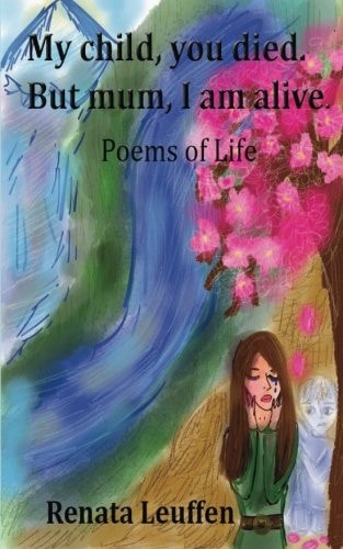 My Child, You Died.But Mum, I Am Alive. Poems for Life