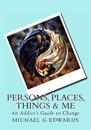 Persons, Places, Things and Me An Addict's Guide to Change