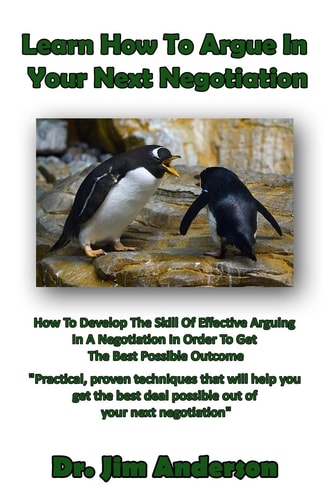 Learn How To Argue In Your Next Negotiation How To Develop The Skill Of Effective Arguing In A Negotiation In Order To Get The Best Possible Outcome