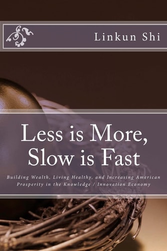 Less Is More, Slow Is Fast Building Wealth, Living Healthy, and Increasing American Prosperity in the Knowledge / Innovation Economy