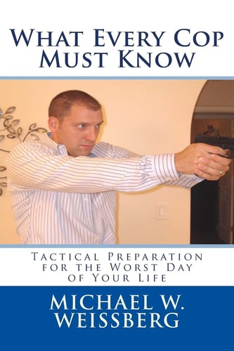 What Every Cop Must Know Tactical Preparation for the Worst Day of Your Life